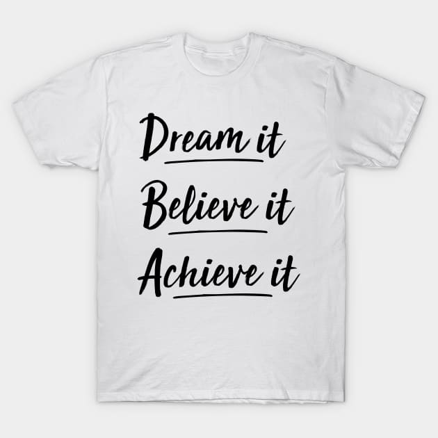 dream it, believe it, achieve it T-Shirt by 101univer.s